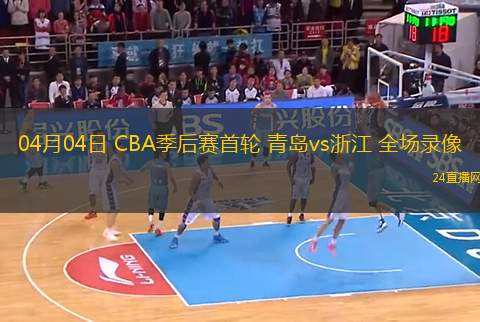 04月04日 CBA季后赛首轮 青岛vs浙江 全场录像