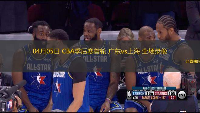 04月05日 CBA季后赛首轮 广东vs上海 全场录像