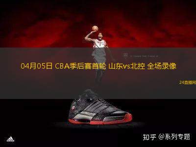04月05日 CBA季后赛首轮 山东vs北控 全场录像