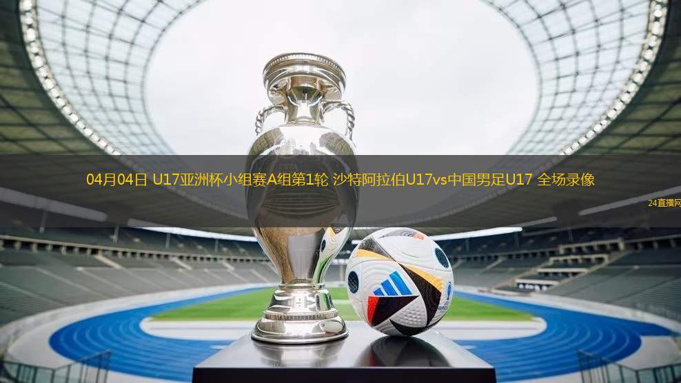 04月04日 U17亚洲杯小组赛A组第1轮 沙特阿拉伯U17vs中国男足U17 全场录像