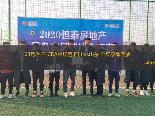 03月24日 CBA常规赛 四川vs山东 全场录像回放