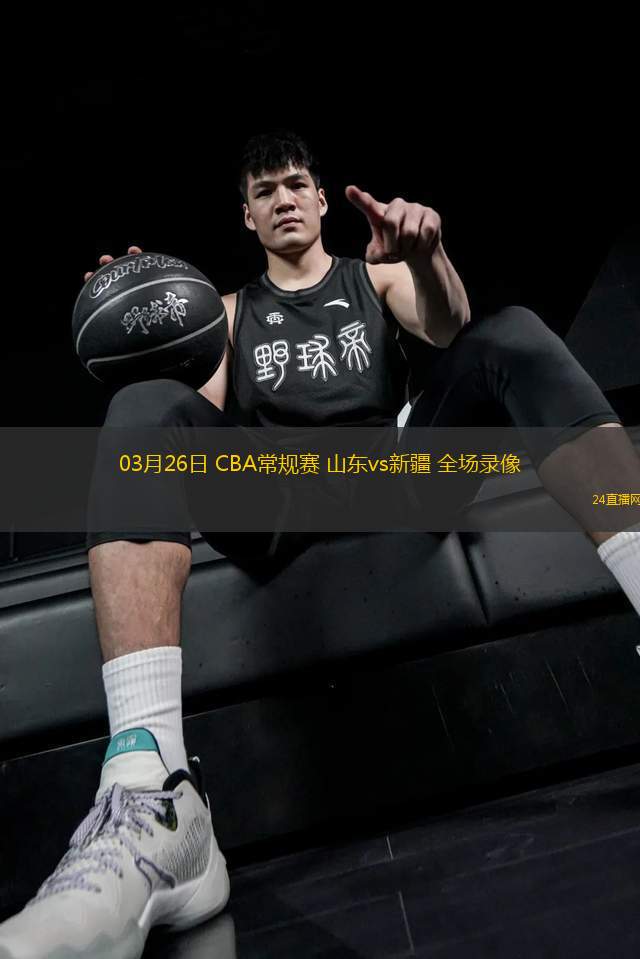 03月26日 CBA常规赛 山东vs新疆 全场录像